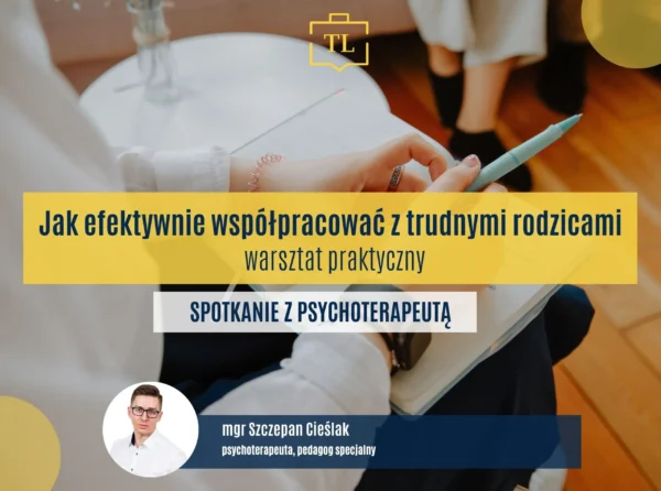 Jak efektywnie współpracować z trudnymi rodzicami - warsztat praktyczny - spotkanie z terapeutą